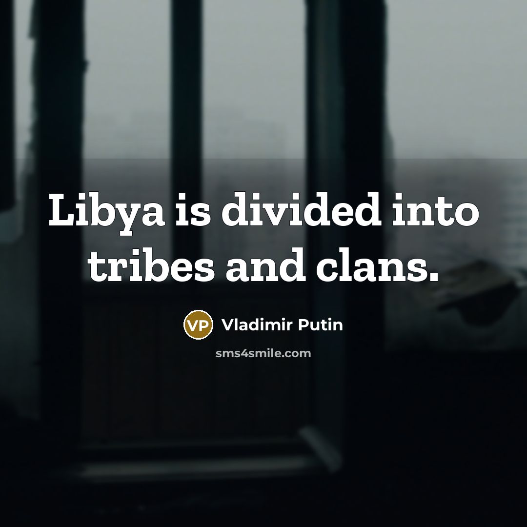 “Libya is divided into tribes and clans.” quote by Vladimir Putin
