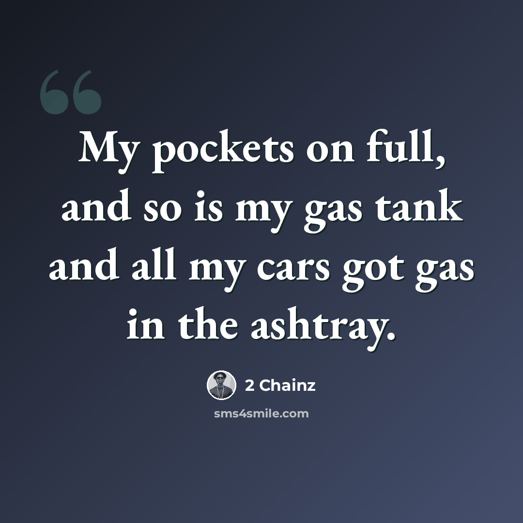 “My pockets on full, and so is my gas tank and all my cars got gas in the ashtray.” quote by 2 Chainz