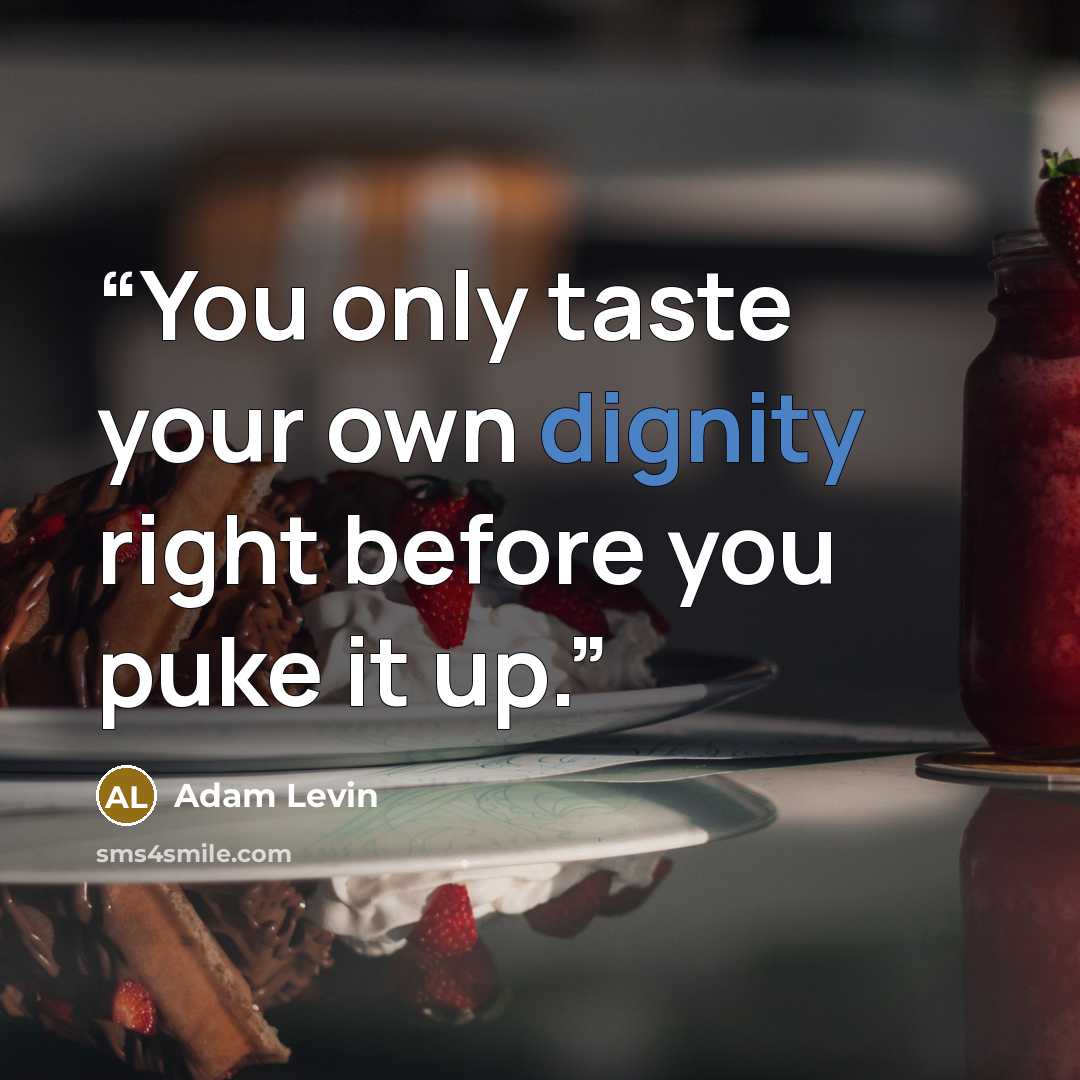 “You only taste your own dignity right before you puke it up.” quote by Adam Levin