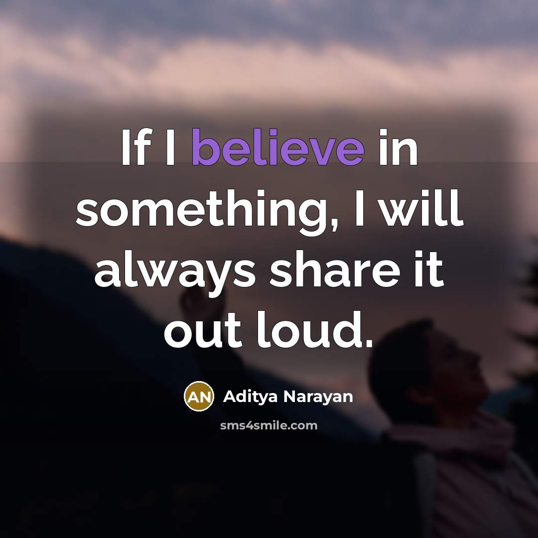 “If I believe in something, I will always share it out loud.” quote by Aditya Narayan