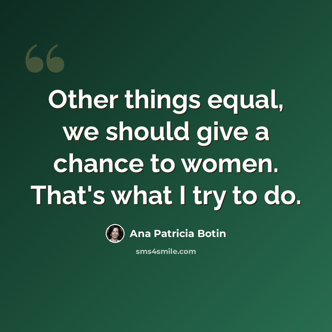 “Other things equal, we should give a chance to women. That's what I try to do.” quote by Ana Patricia Botin