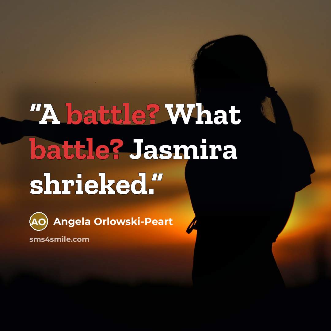 “A battle? What battle? Jasmira shrieked.” quote by Angela Orlowski-Peart