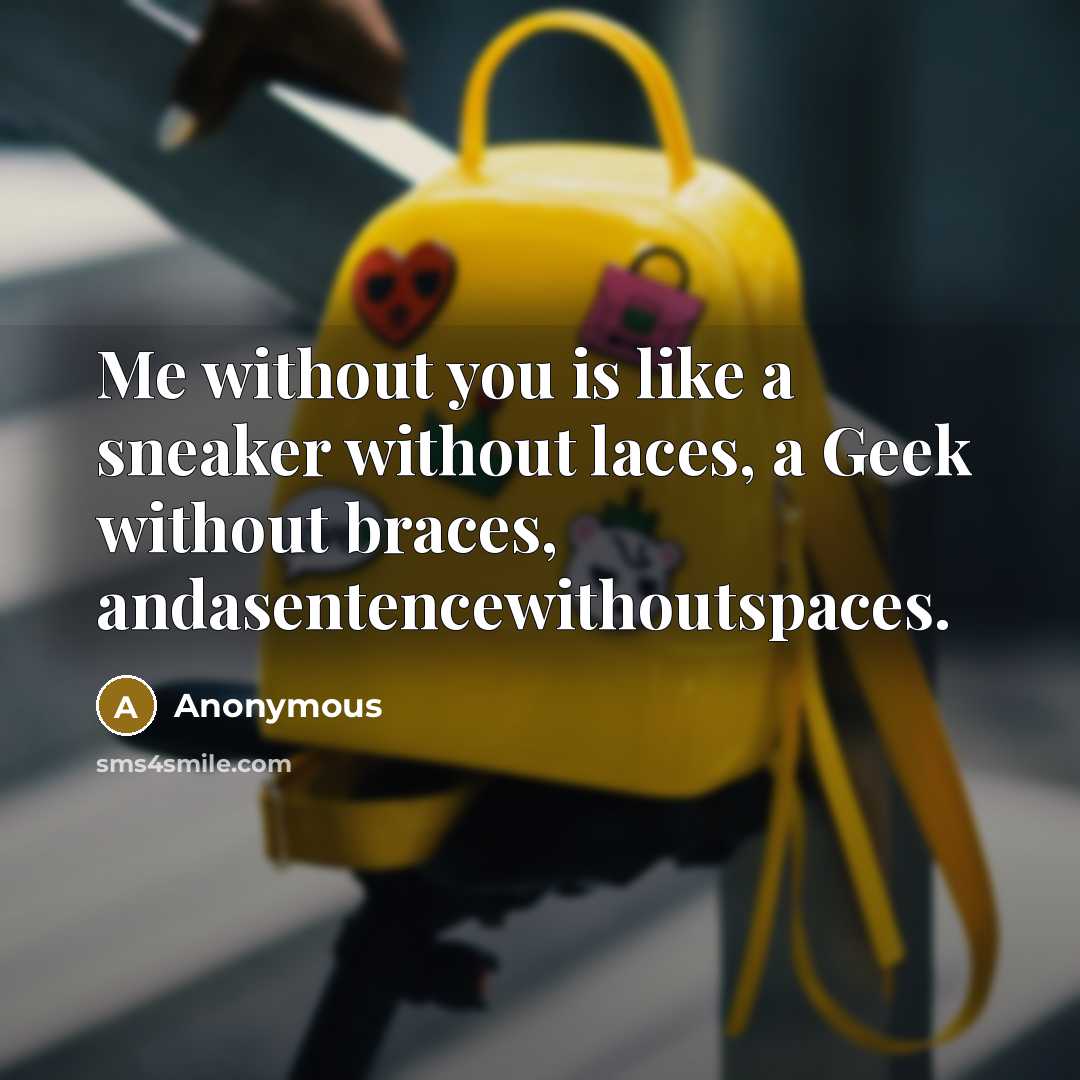 “Me without you is like a sneaker without laces, a Geek without braces, andasentencewithoutspaces.” quote by Anonymous