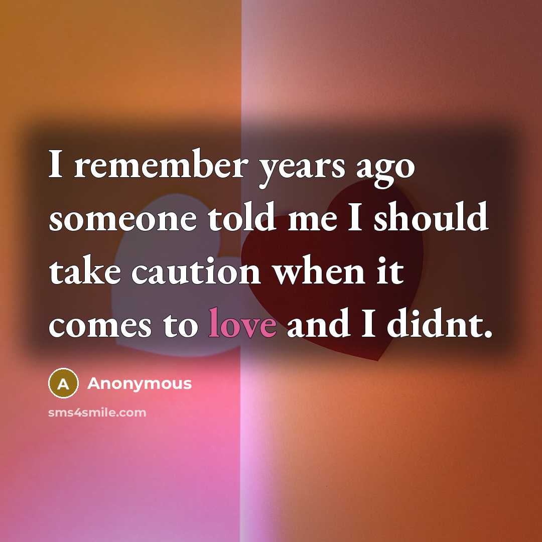 “I remember years ago someone told me I should take caution when it comes to love and I didnt.” quote by Anonymous