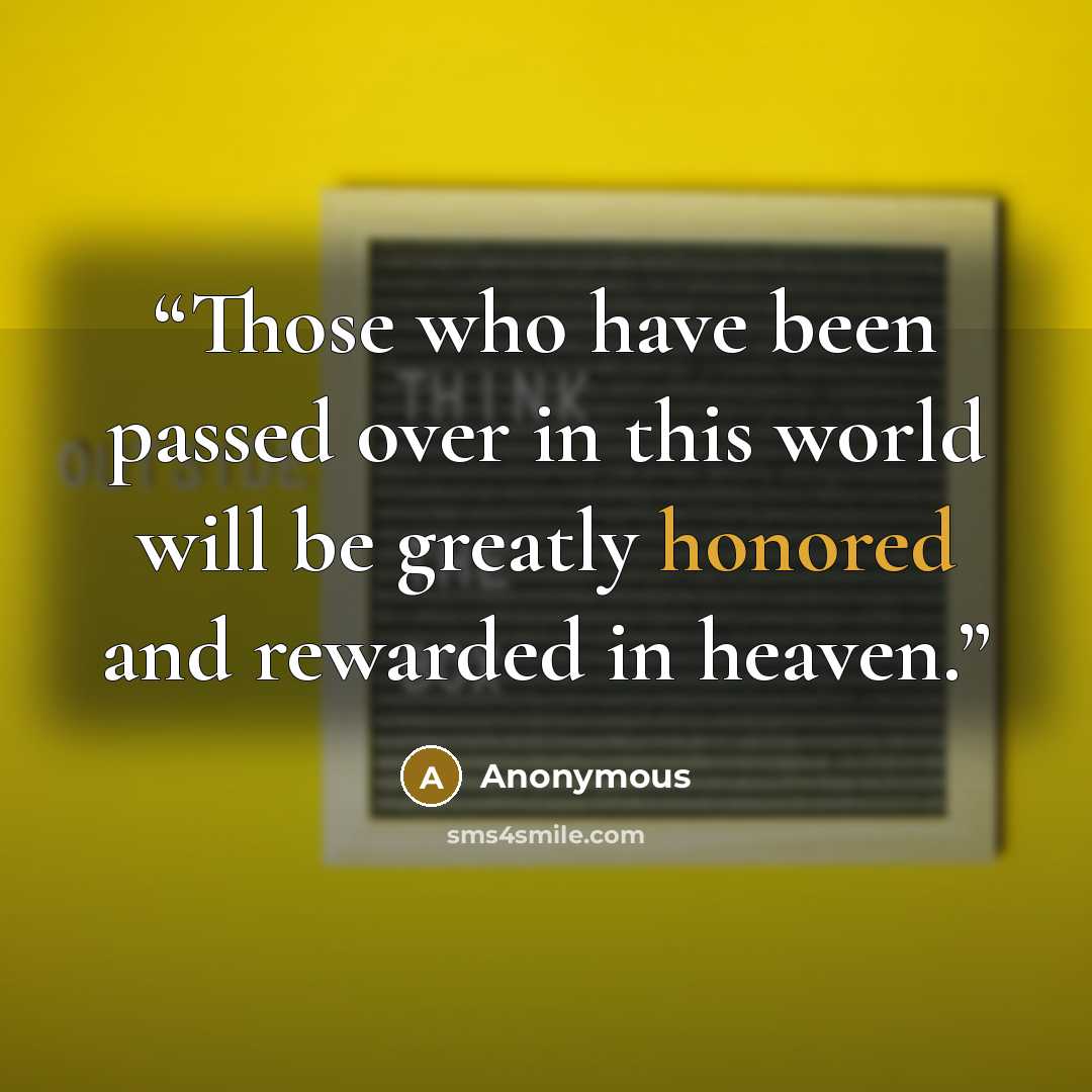 “Those who have been passed over in this world will be greatly honored and rewarded in heaven.” quote by Anonymous