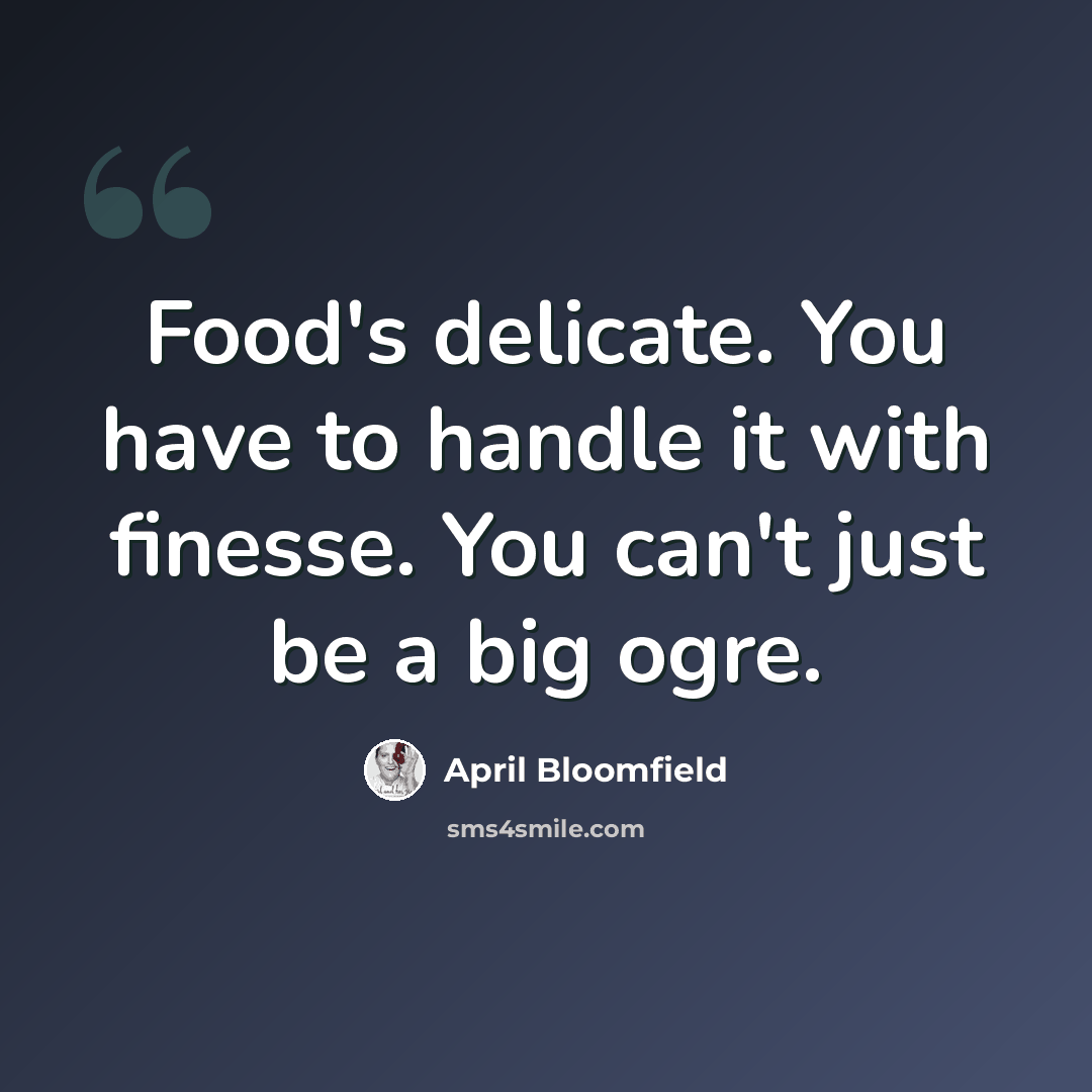 “Food's delicate. You have to handle it with finesse. You can't just be a big ogre.” quote by April Bloomfield