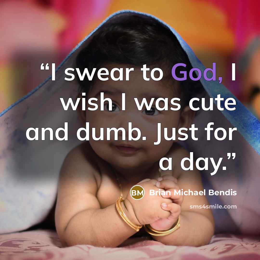 “I swear to God, I wish I was cute and dumb. Just for a day.” quote by Brian Michael Bendis