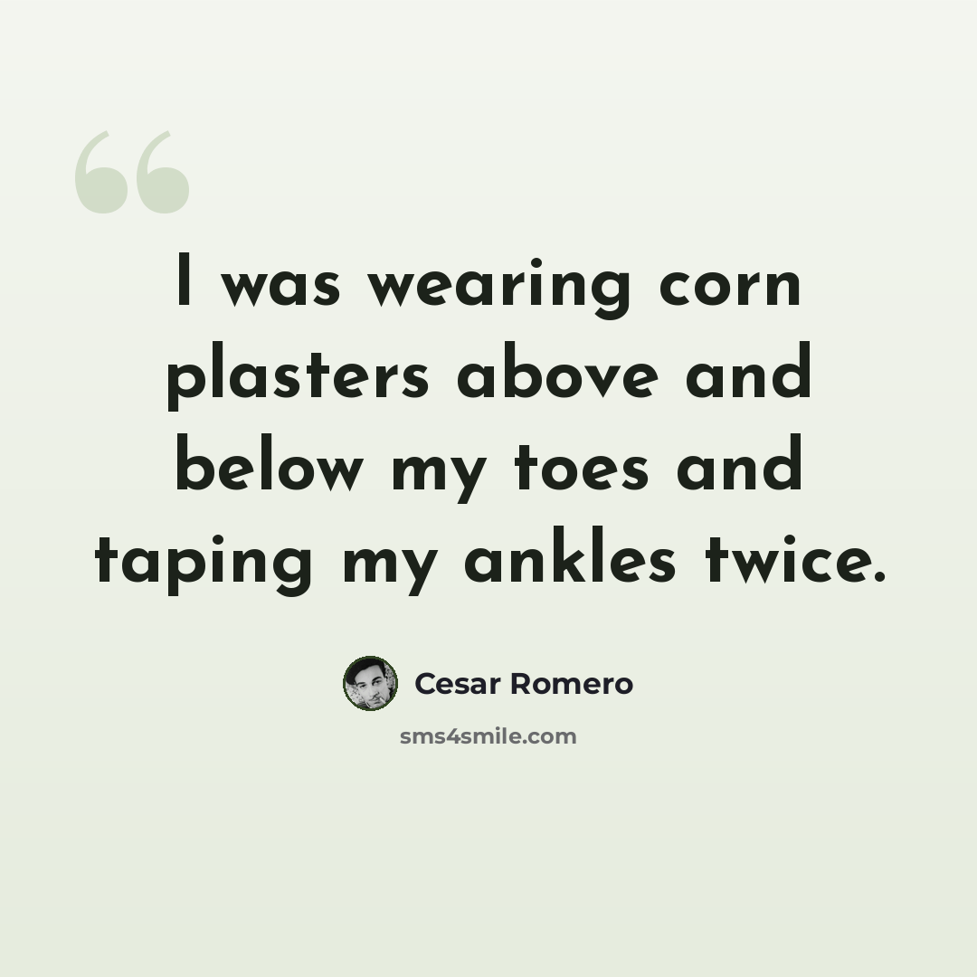 “I was wearing corn plasters above and below my toes and taping my ankles twice.” quote by Cesar Romero