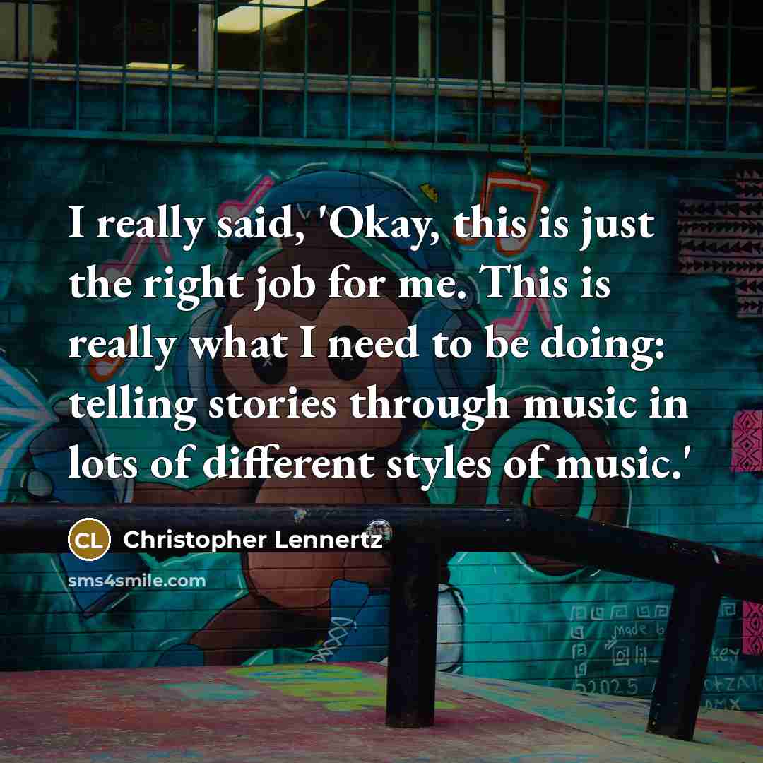 “I really said, 'Okay, this is just the right job for me. This is really what I need to be doing: telling stories through music in lots of different styles of music.'” quote by Christopher Lennertz