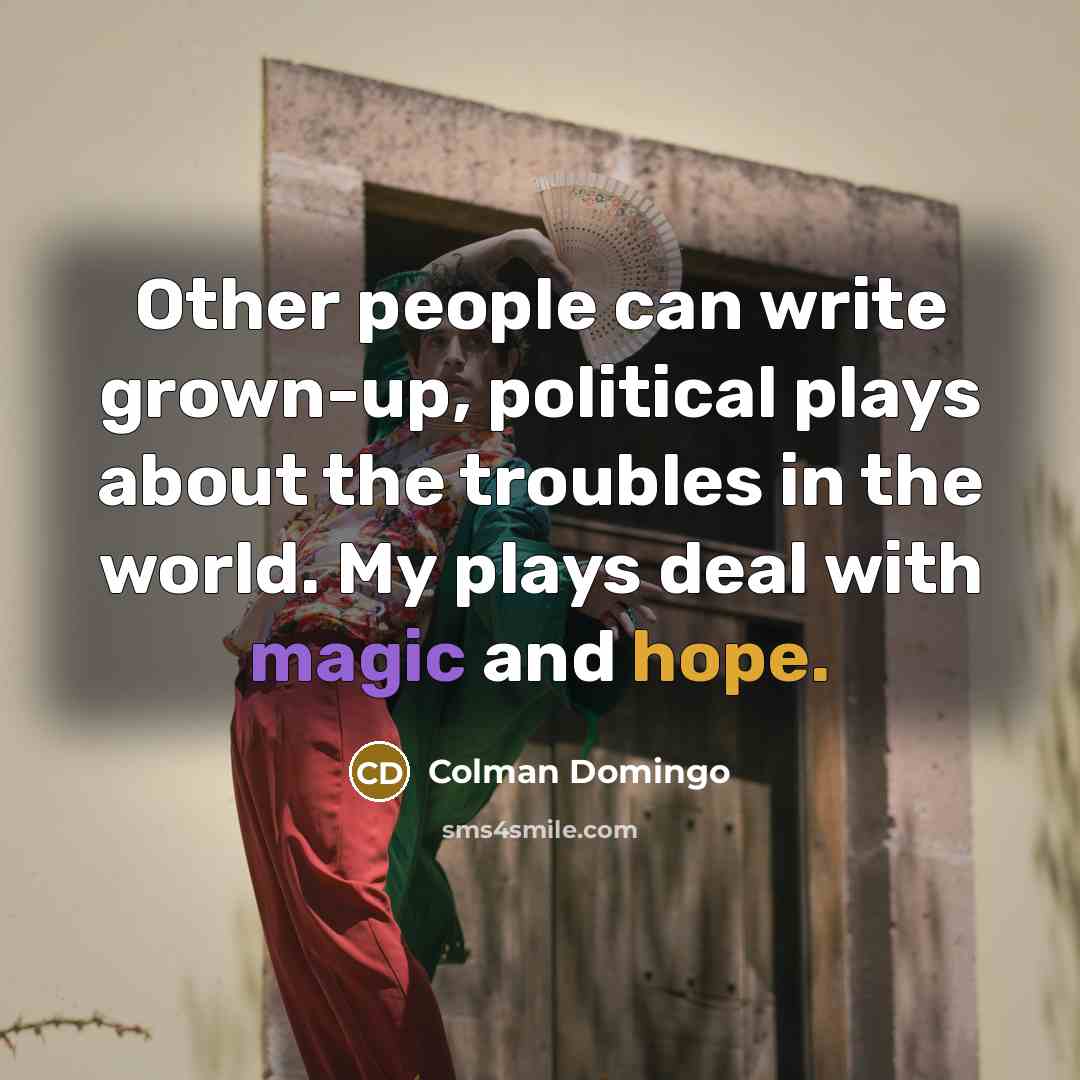 “Other people can write grown-up, political plays about the troubles in the world. My plays deal with magic and hope.” quote by Colman Domingo