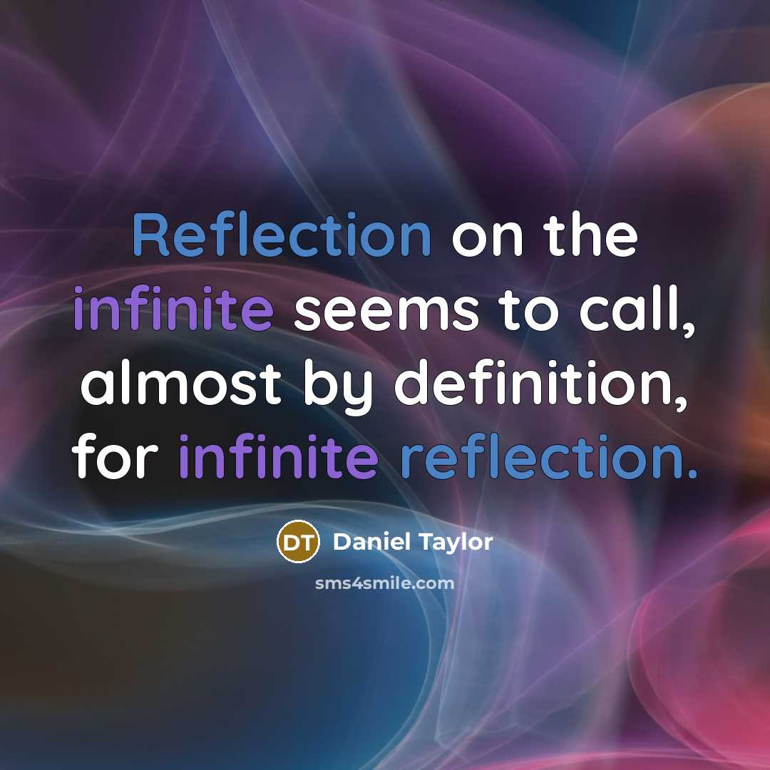 “Reflection on the infinite seems to call, almost by definition, for infinite reflection.” quote by Daniel Taylor