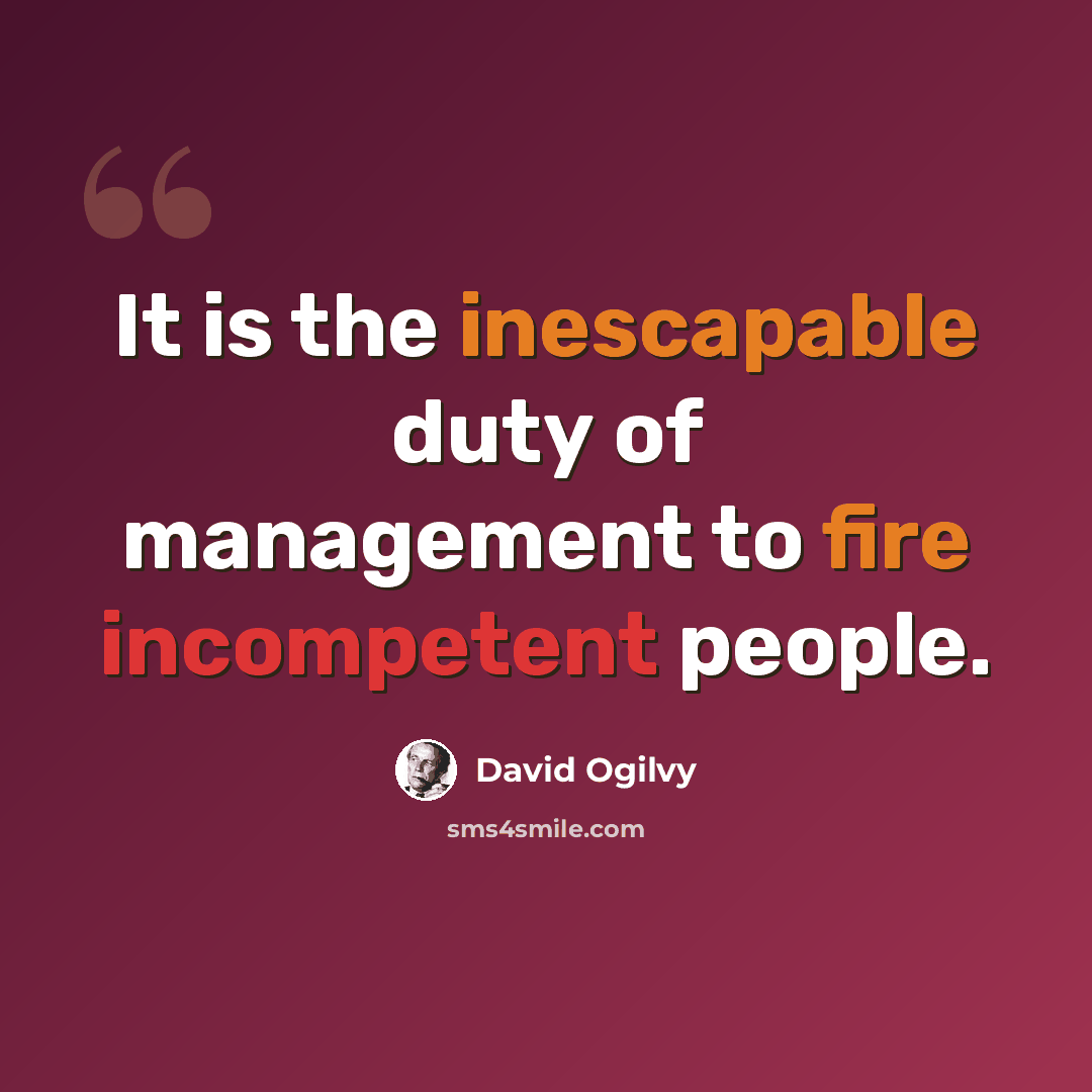 “It is the inescapable duty of management to fire incompetent people.” quote by David Ogilvy
