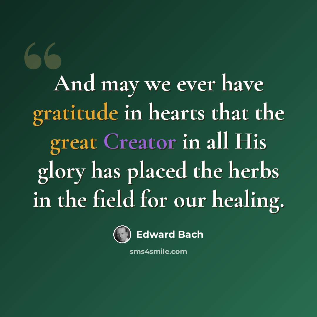“And may we ever have gratitude in hearts that the great Creator in all His glory has placed the herbs in the field for our healing.” quote by Edward Bach