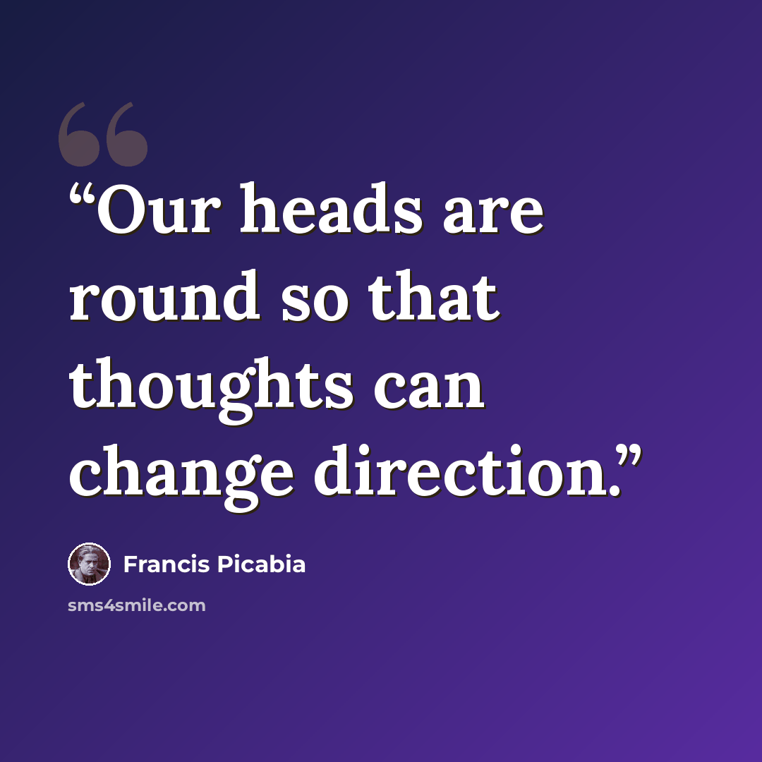 “Our heads are round so that thoughts can change direction.” quote by Francis Picabia