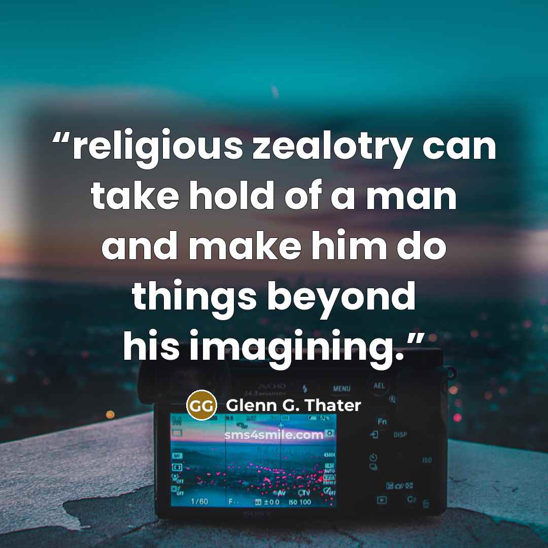 “religious zealotry can take hold of a man and make him do things beyond his imagining.” quote by Glenn G. Thater