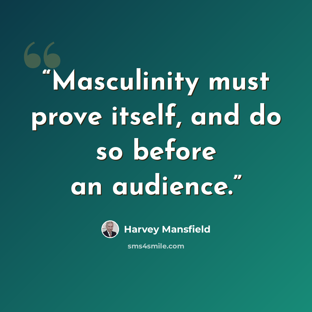 “Masculinity must prove itself, and do so before an audience.” quote by Harvey Mansfield