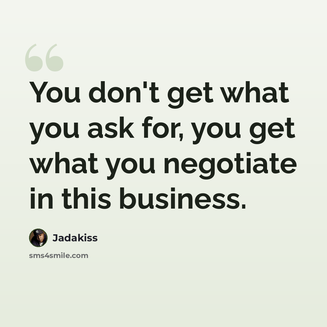 “You don't get what you ask for, you get what you negotiate in this business.” quote by Jadakiss