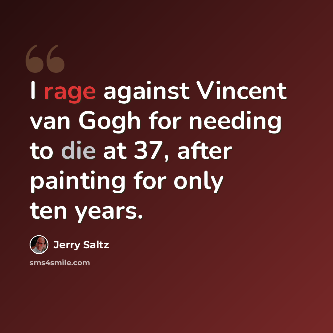 “I rage against Vincent van Gogh for needing to die at 37, after painting for only ten years.” quote by Jerry Saltz