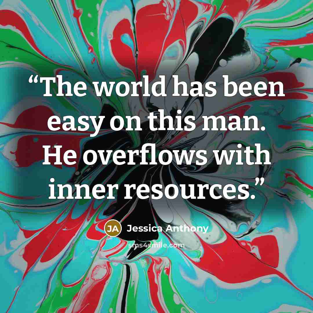 “The world has been easy on this man. He overflows with inner resources.” quote by Jessica Anthony