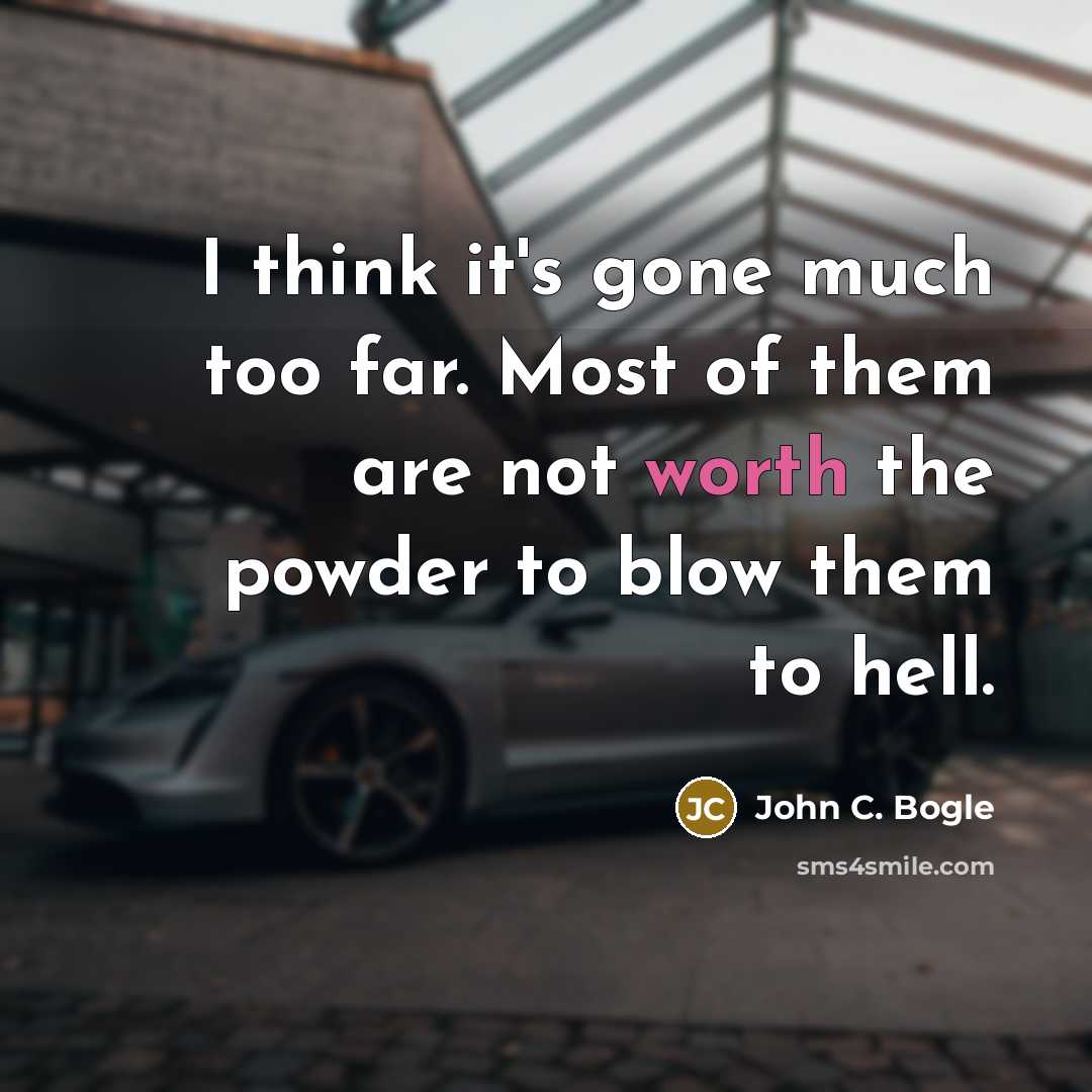“I think it's gone much too far. Most of them are not worth the powder to blow them to hell.” quote by John C. Bogle