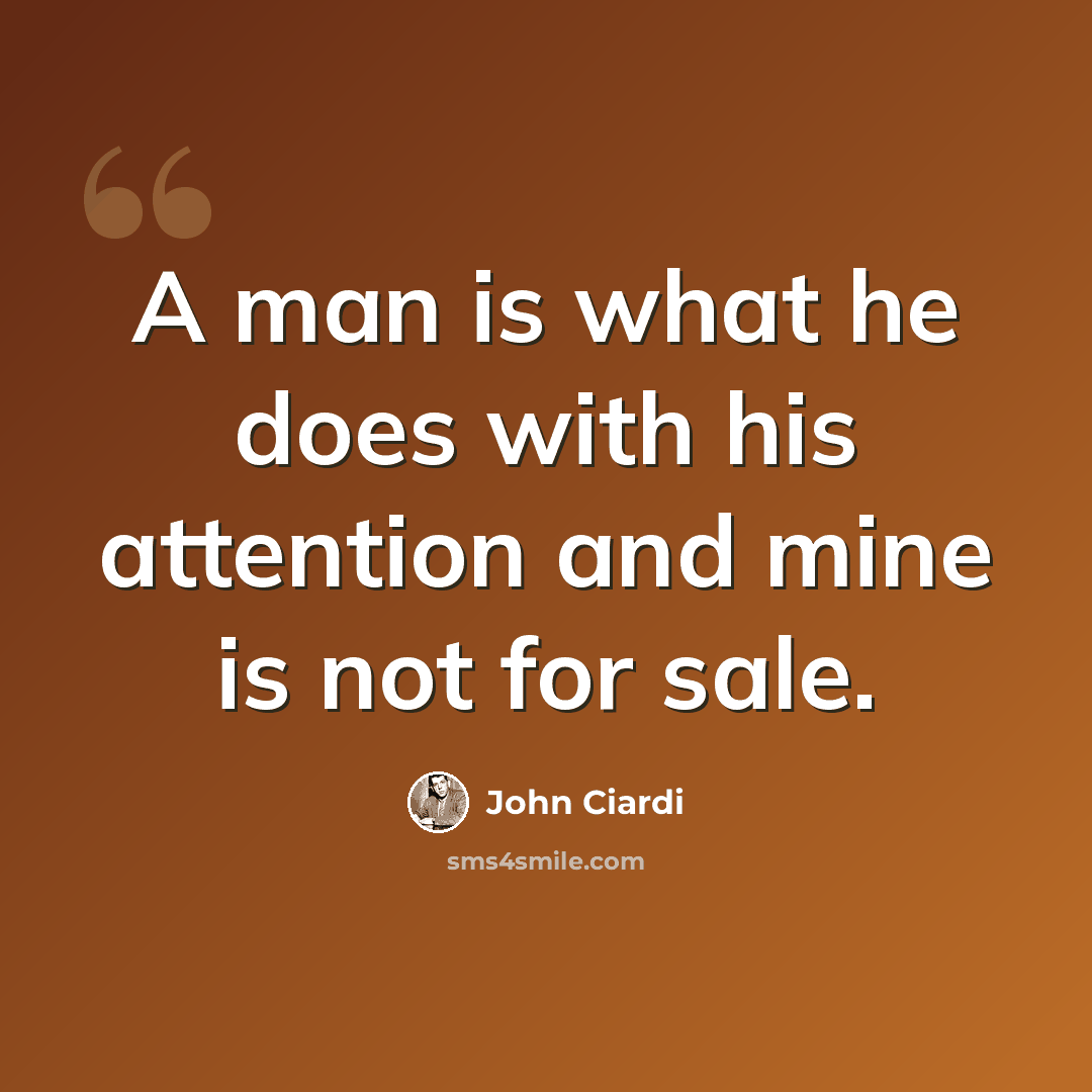 “A man is what he does with his attention and mine is not for sale.” quote by John Ciardi