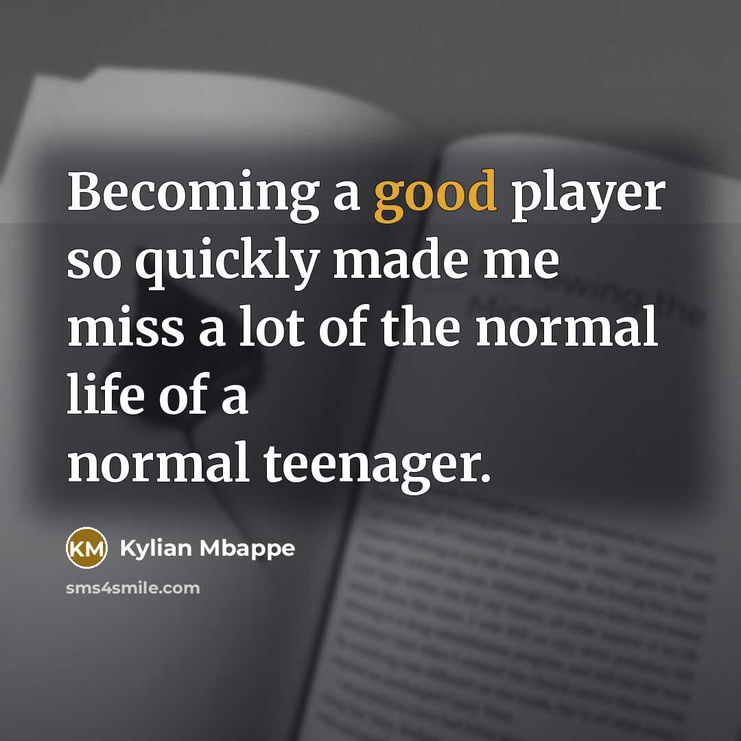 “Becoming a good player so quickly made me miss a lot of the normal life of a normal teenager.” quote by Kylian Mbappe
