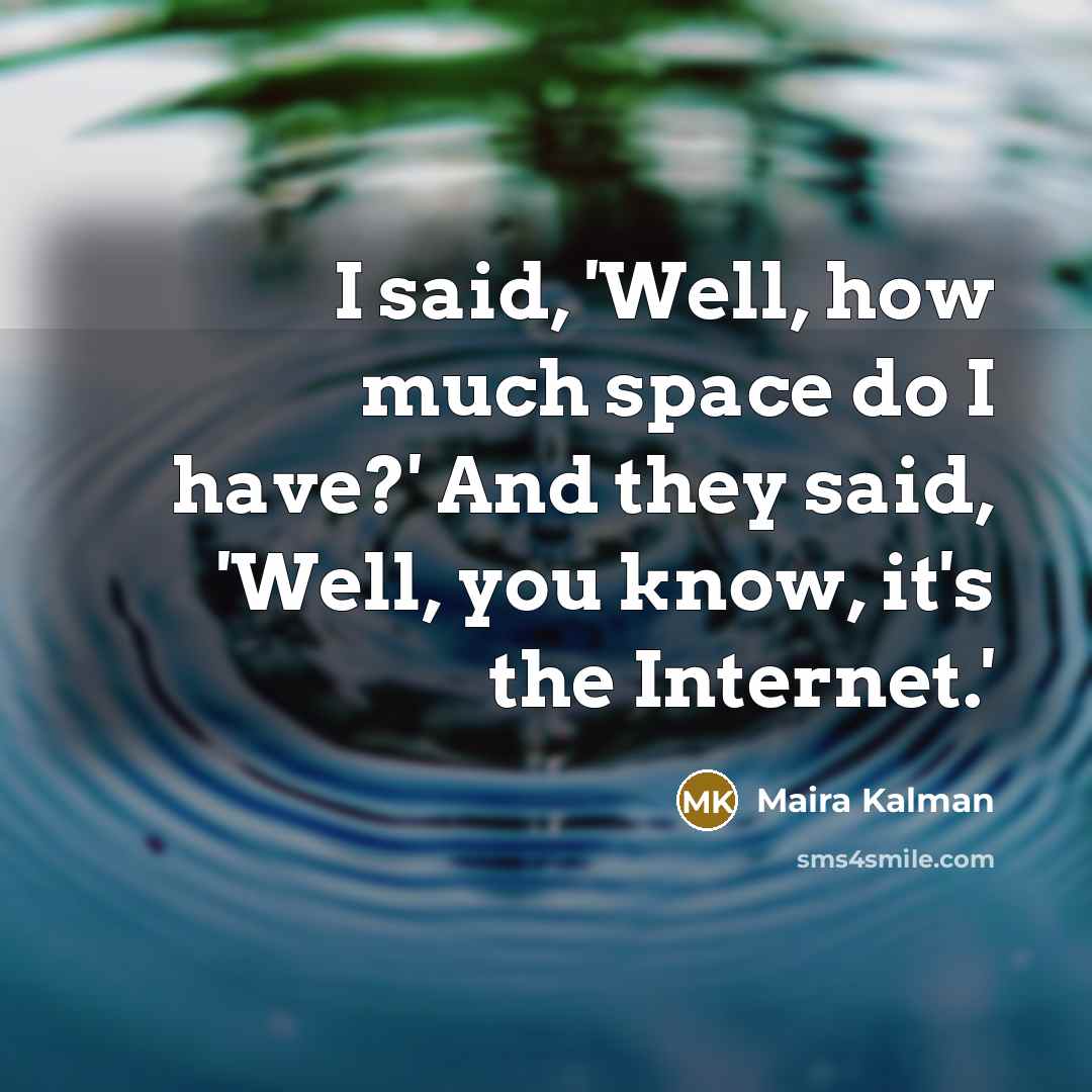 “I said, 'Well, how much space do I have?' And they said, 'Well, you know, it's the Internet.'” quote by Maira Kalman