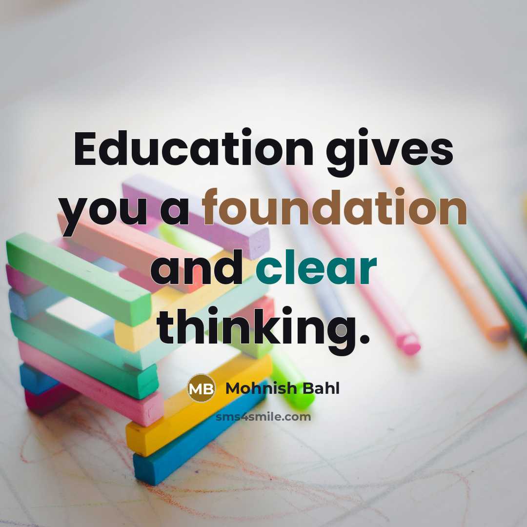 “Education gives you a foundation and clear thinking.” quote by Mohnish Bahl