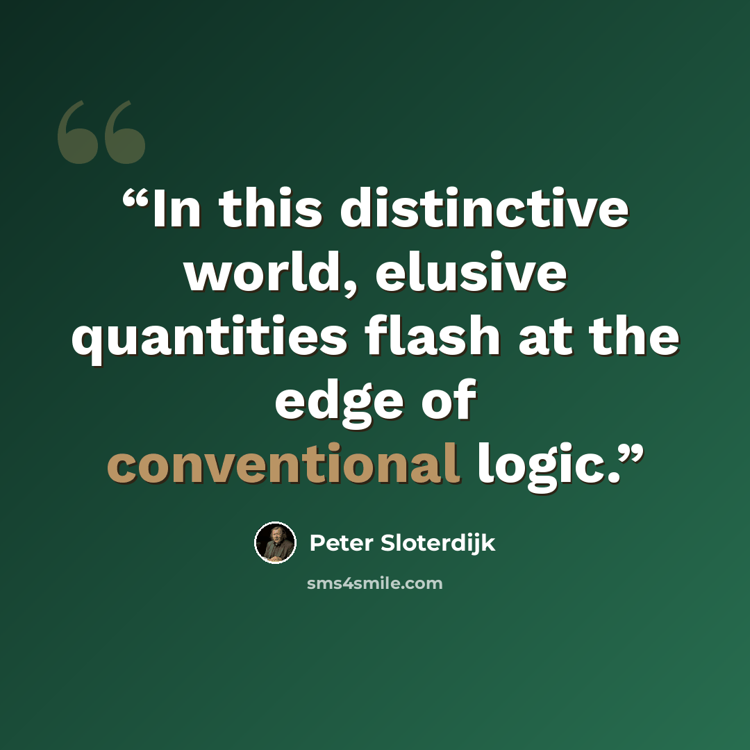 “In this distinctive world, elusive quantities flash at the edge of conventional logic.” quote by Peter Sloterdijk