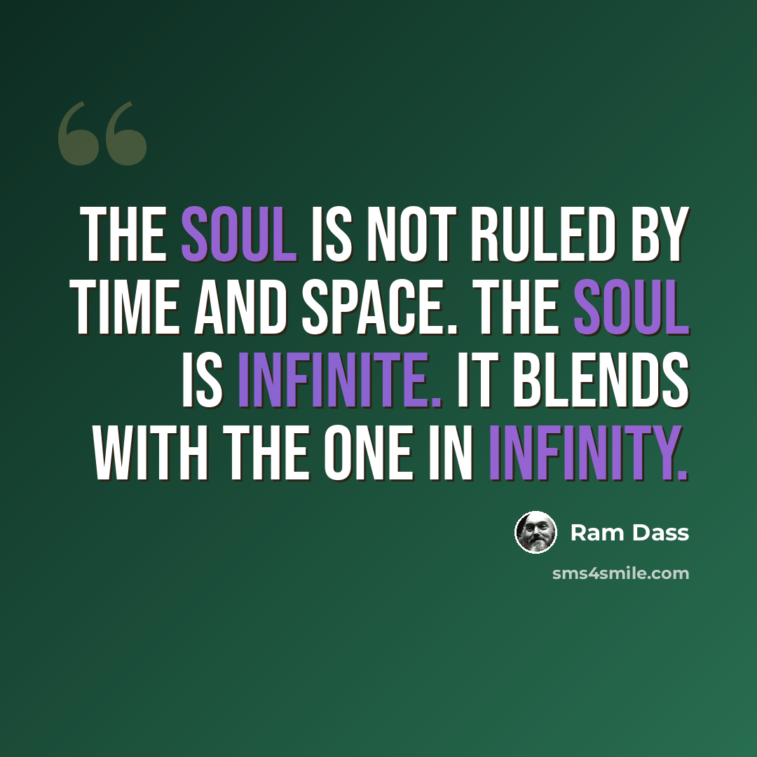 “The soul is not ruled by time and space. The soul is infinite. It blends with the One in infinity.” quote by Ram Dass