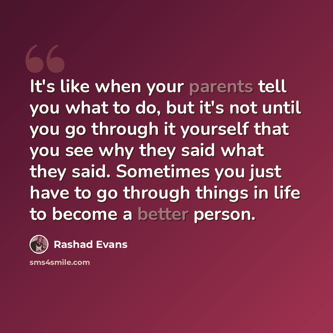 “It's like when your parents tell you what to do, but it's not until you go through it yourself that you see why they said what they said. Sometimes you just have to go through things in life to become a better person.” quote by Rashad Evans