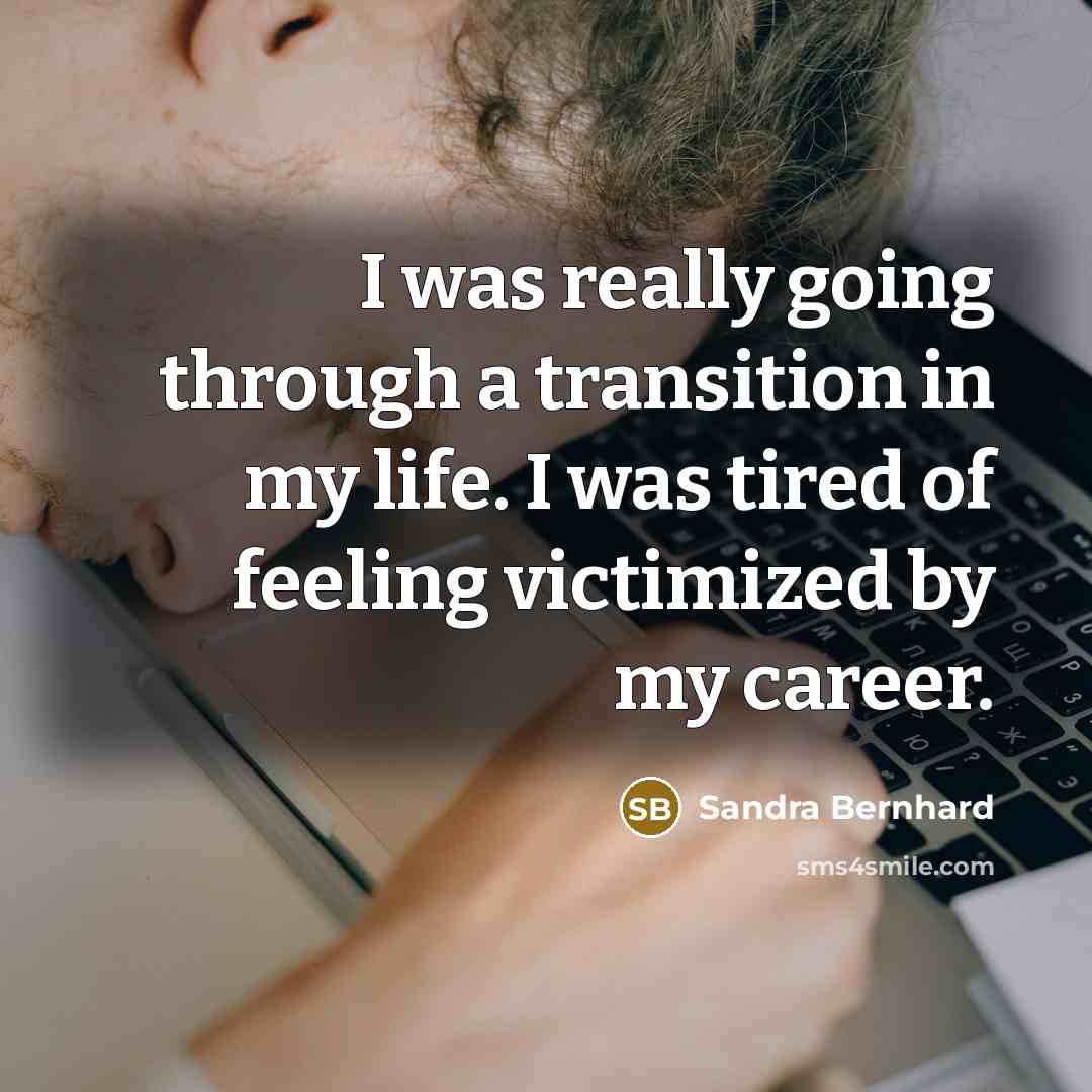 “I was really going through a transition in my life. I was tired of feeling victimized by my career.” quote by Sandra Bernhard