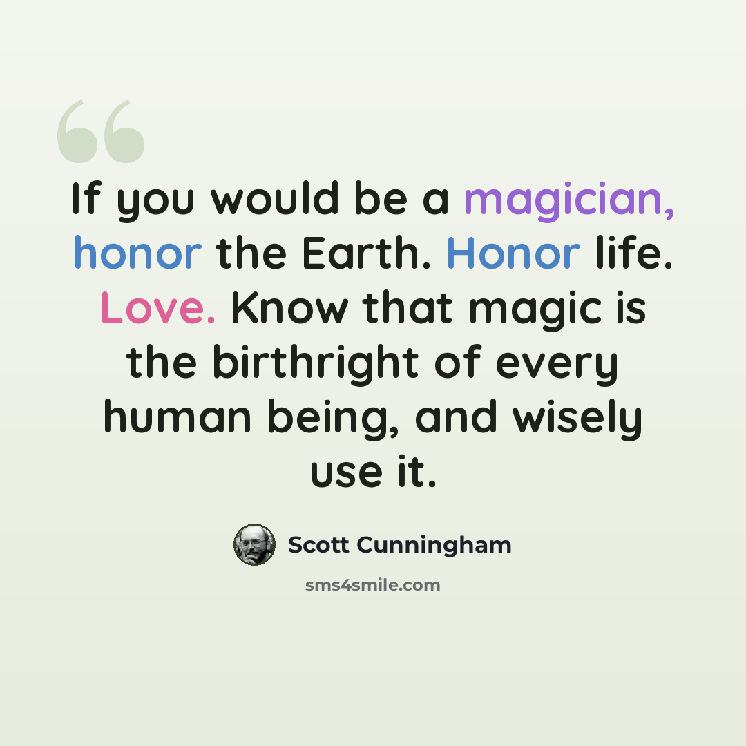 “If you would be a magician, honor the Earth. Honor life. Love. Know that magic is the birthright of every human being, and wisely use it.” quote by Scott Cunningham