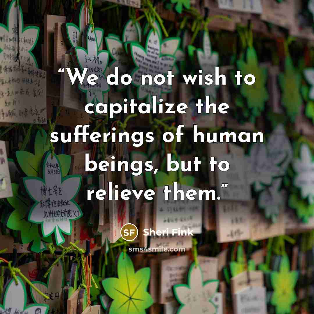 “We do not wish to capitalize the sufferings of human beings, but to relieve them.” quote by Sheri Fink