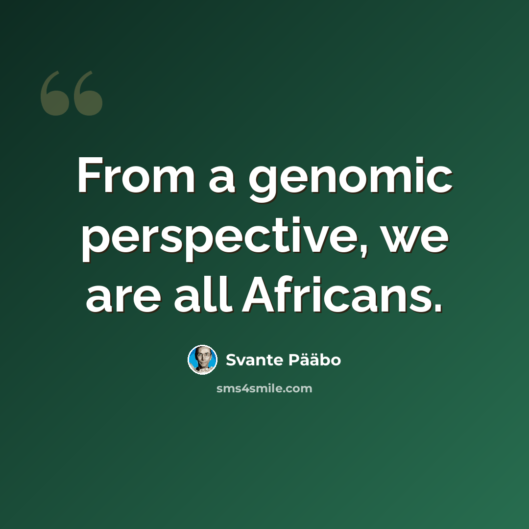 “From a genomic perspective, we are all Africans.” quote by Svante Paabo