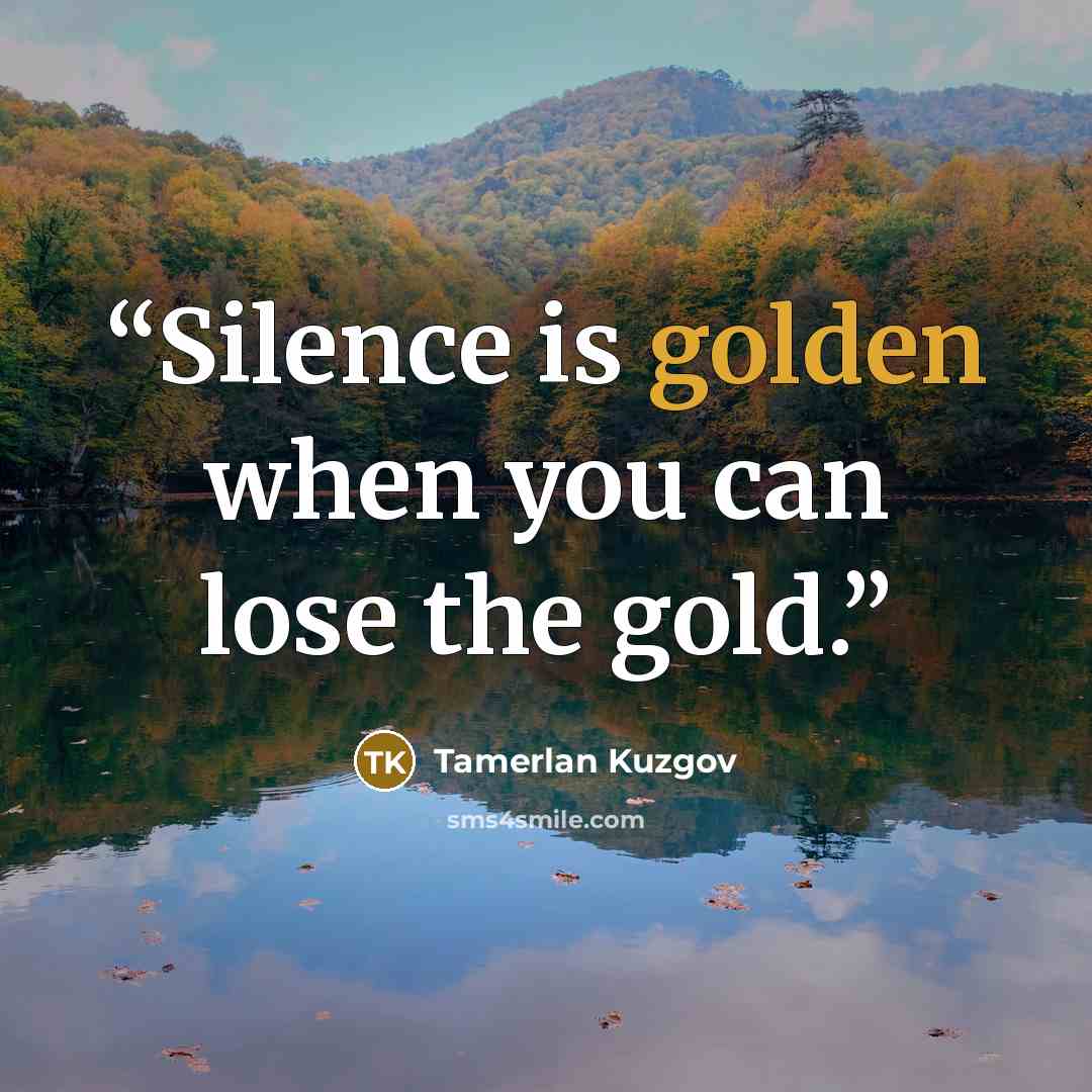 “Silence is golden when you can lose the gold.” quote by Tamerlan Kuzgov