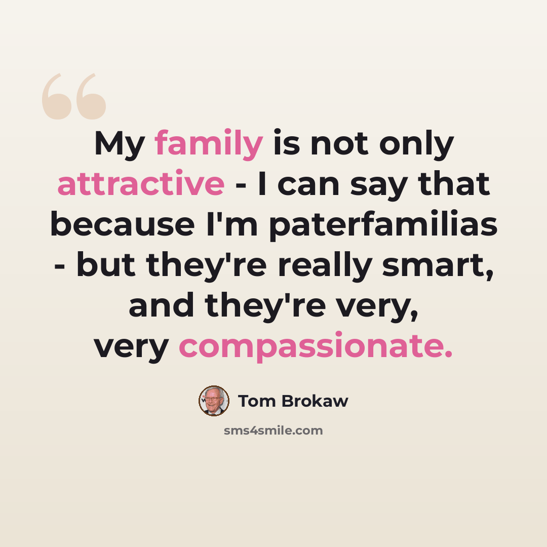 “My family is not only attractive - I can say that because I'm paterfamilias - but they're really smart, and they're very, very compassionate.” quote by Tom Brokaw