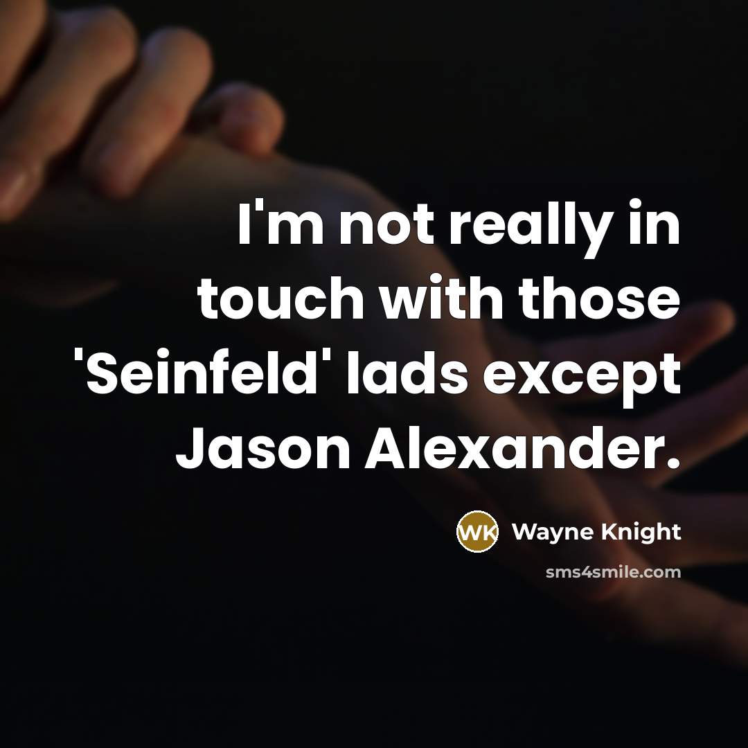 “I'm not really in touch with those 'Seinfeld' lads except Jason Alexander.” quote by Wayne Knight