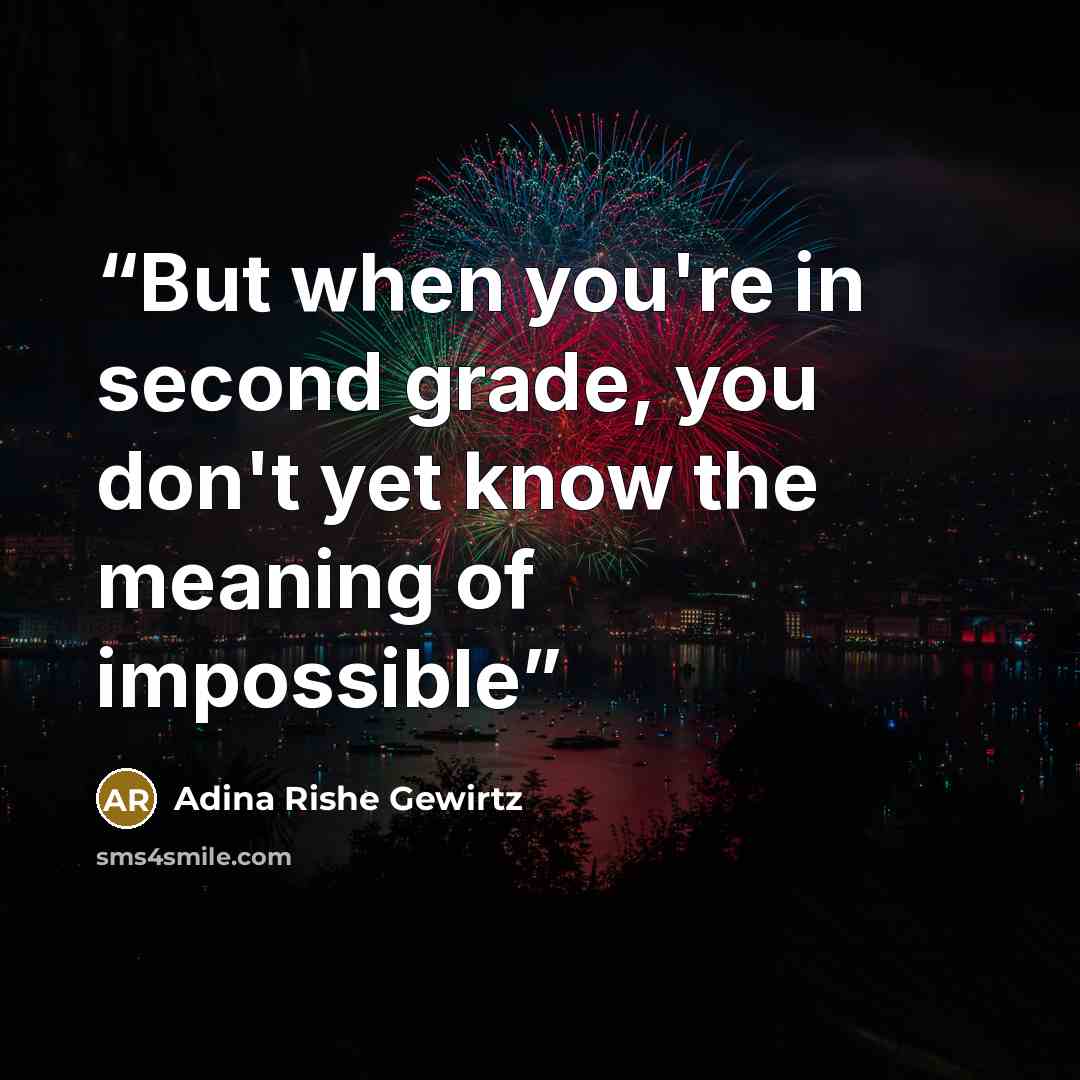 “But when you're in second grade, you don't yet know the meaning of impossible” quote by Adina Rishe Gewirtz