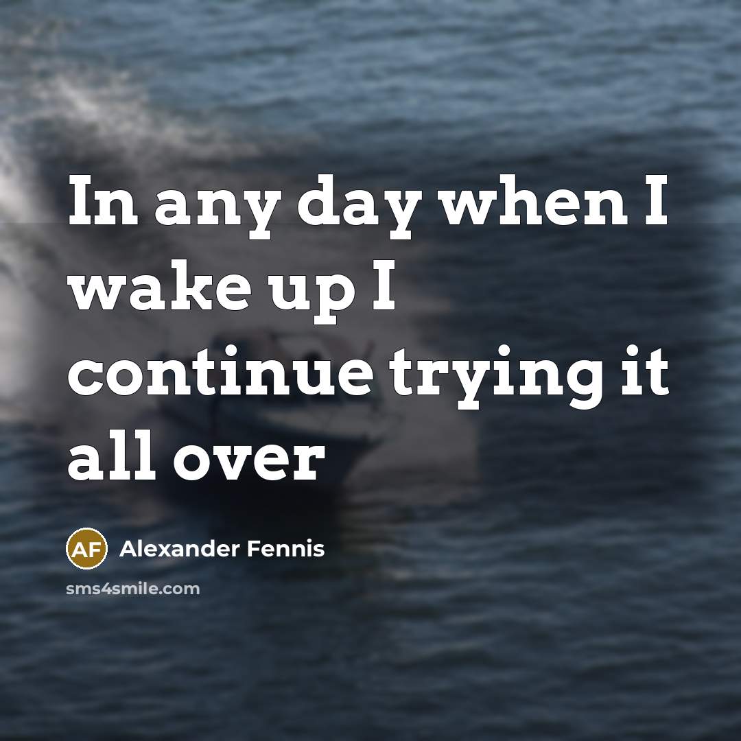 “In any day when I wake up I continue trying it all over” quote by Alexander Fennis