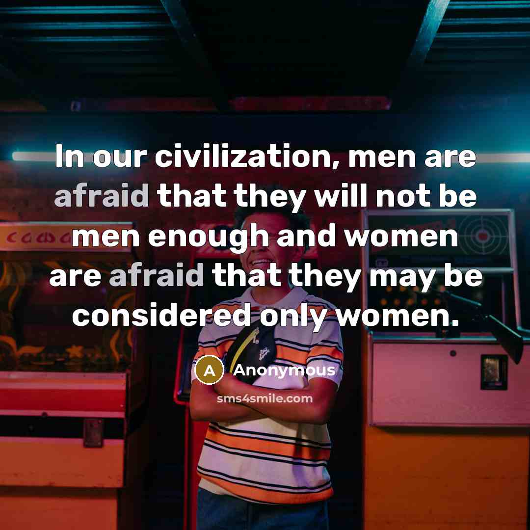 “In our civilization, men are afraid that they will not be men enough and women are afraid that they may be considered only women.” quote by Anonymous