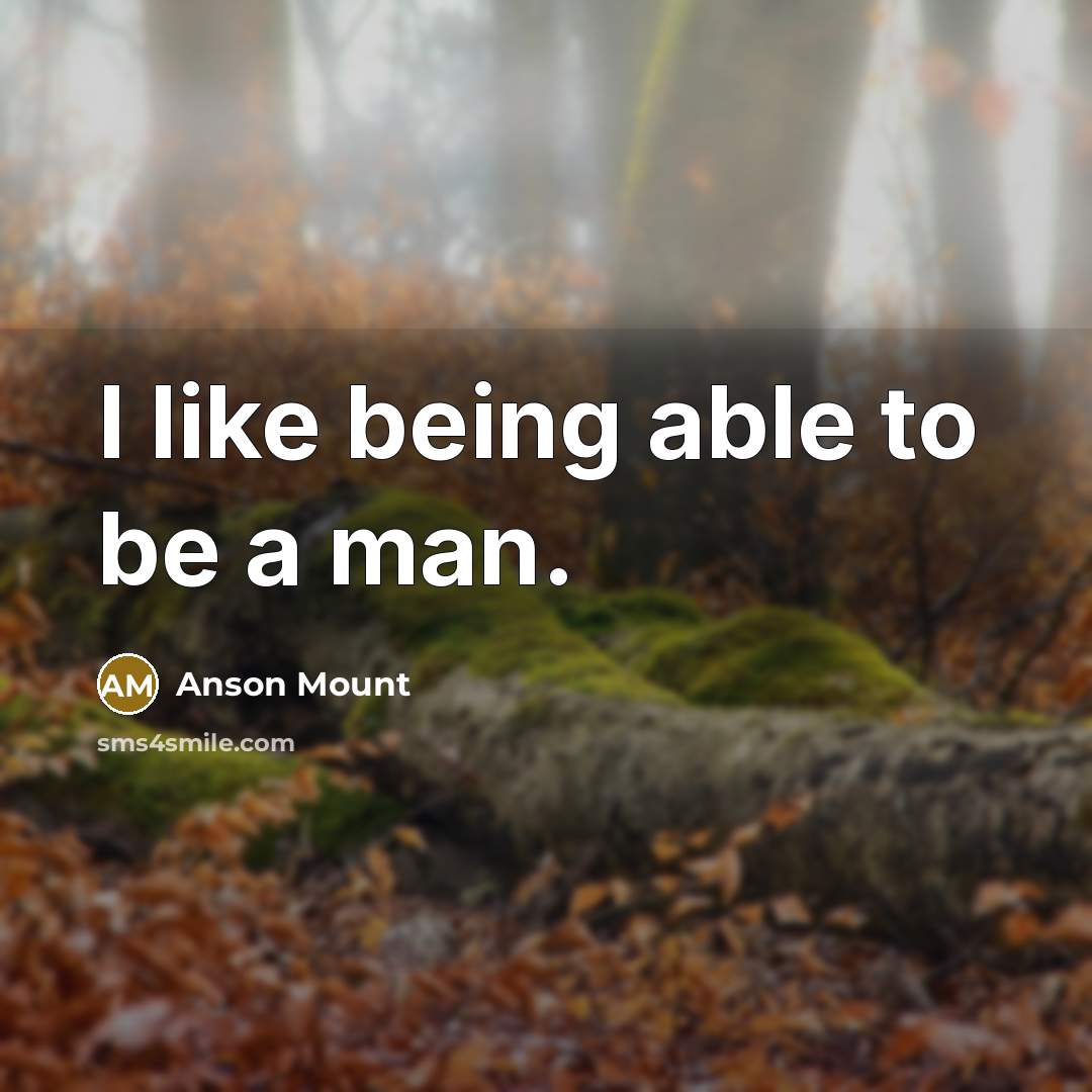 “I like being able to be a man.” quote by Anson Mount