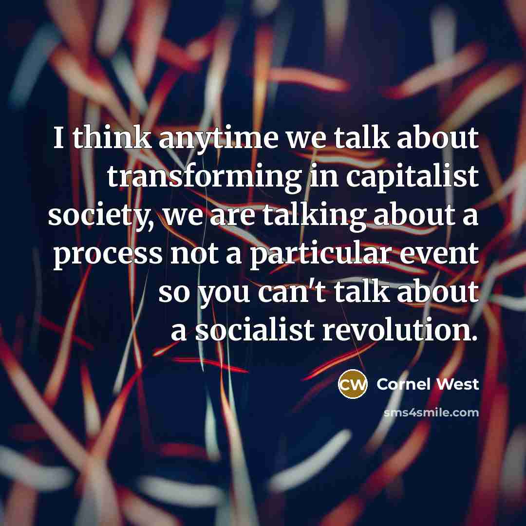 “I think anytime we talk about transforming in capitalist society, we are talking about a process not a particular event so you can't talk about a socialist revolution.” quote by Cornel West