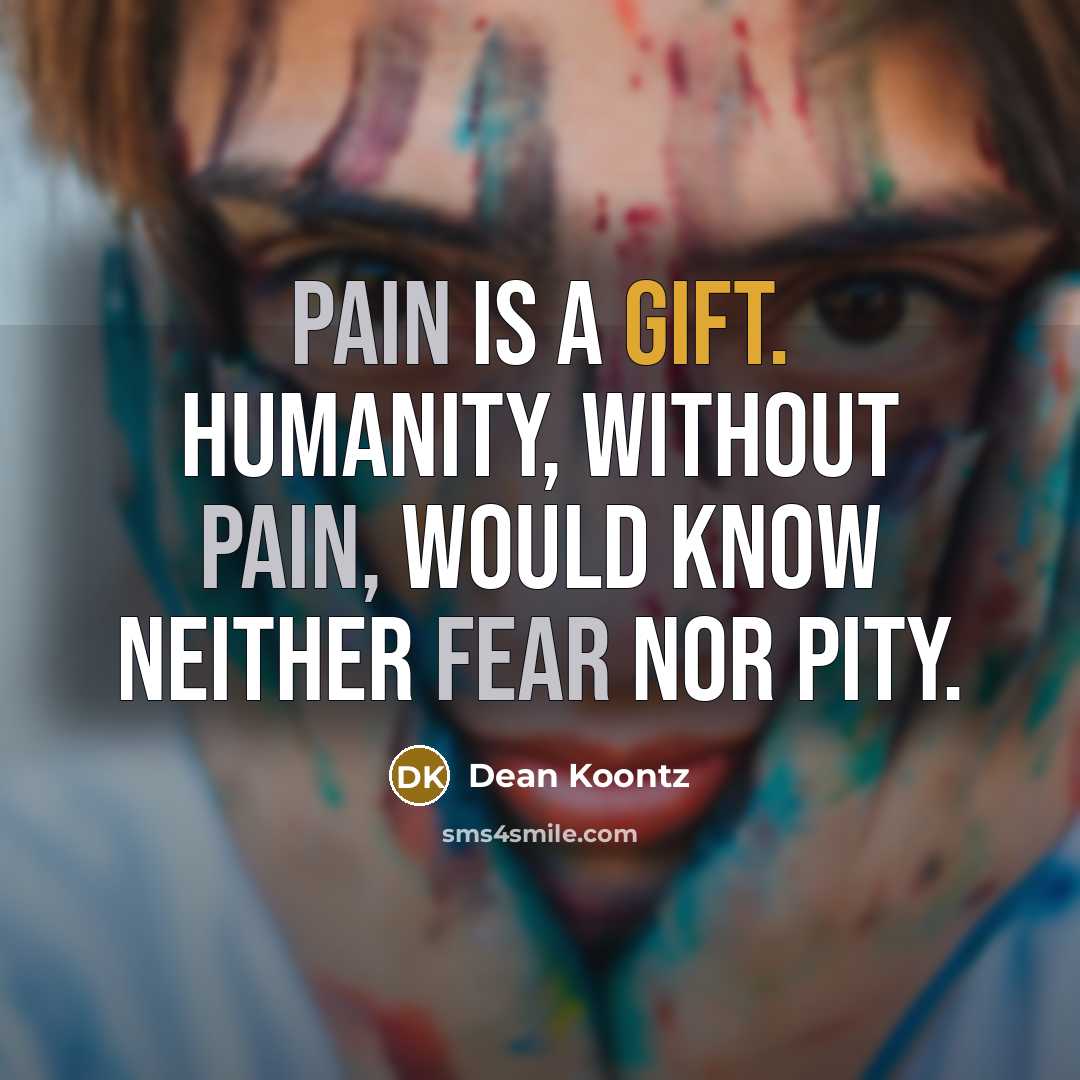 “Pain is a gift. Humanity, without pain, would know neither fear nor pity.” quote by Dean Koontz