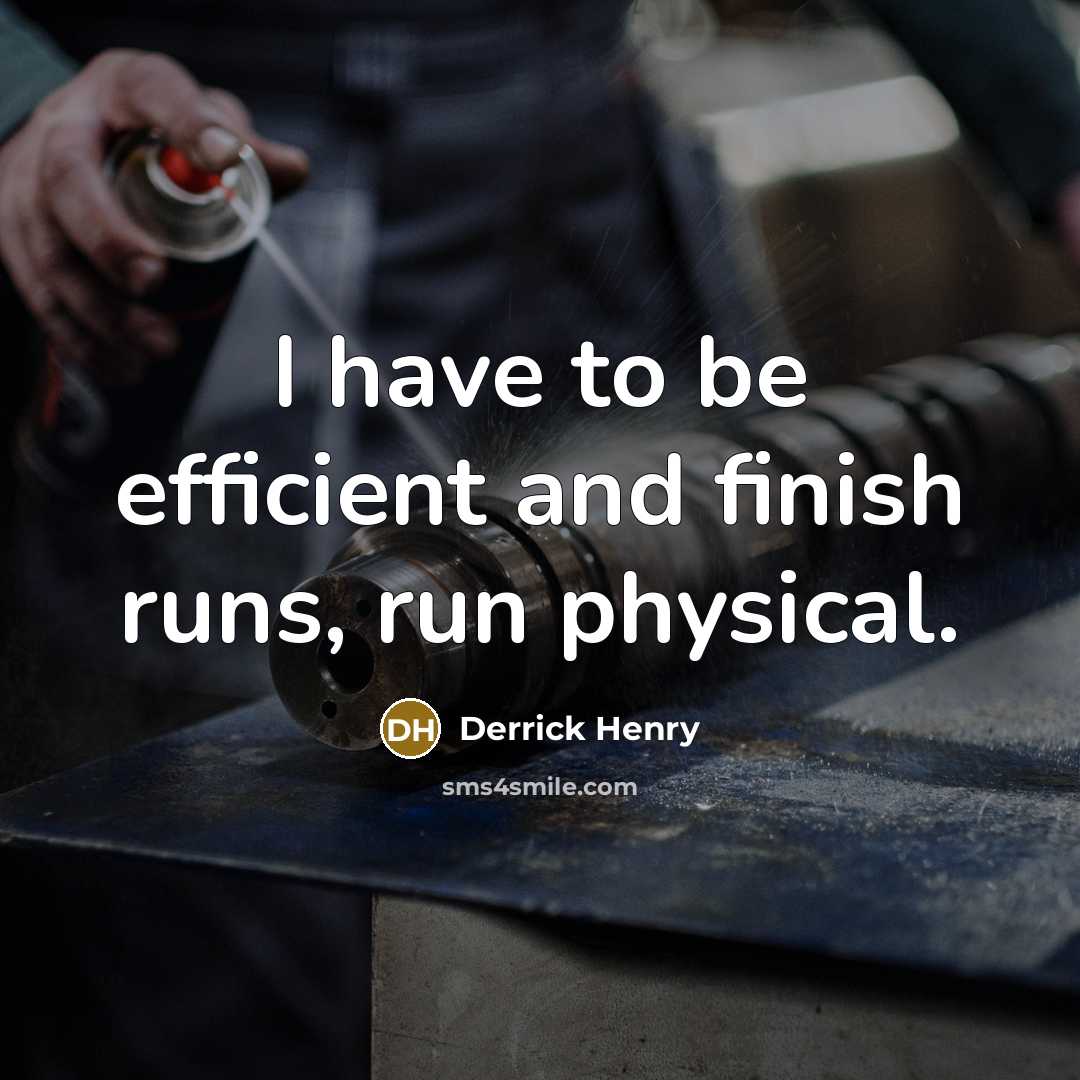 “I have to be efficient and finish runs, run physical.” quote by Derrick Henry