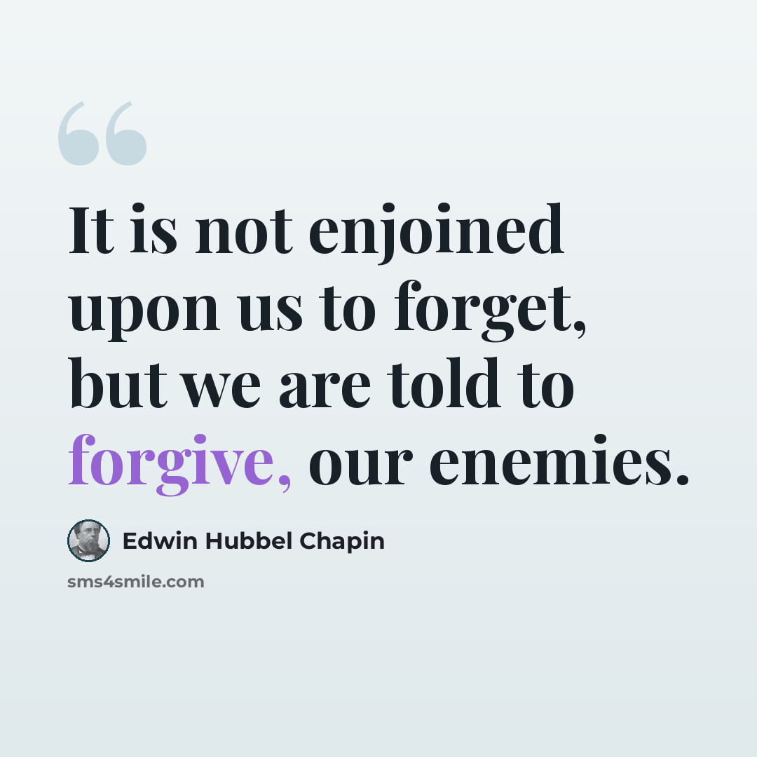“It is not enjoined upon us to forget, but we are told to forgive, our enemies.” quote by Edwin Hubbel Chapin