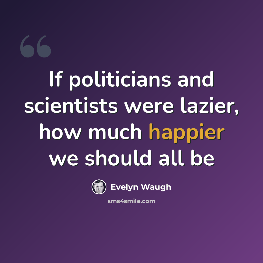 “If politicians and scientists were lazier, how much happier we should all be” quote by Evelyn Waugh