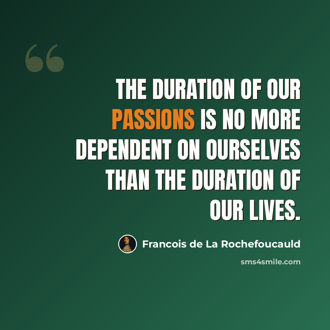 “The duration of our passions is no more dependent on ourselves than the duration of our lives.” quote by Francois de La Rochefoucauld