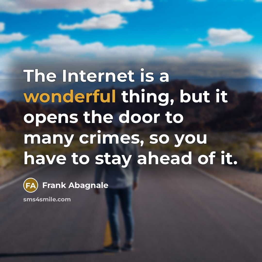 “The Internet is a wonderful thing, but it opens the door to many crimes, so you have to stay ahead of it.” quote by Frank Abagnale