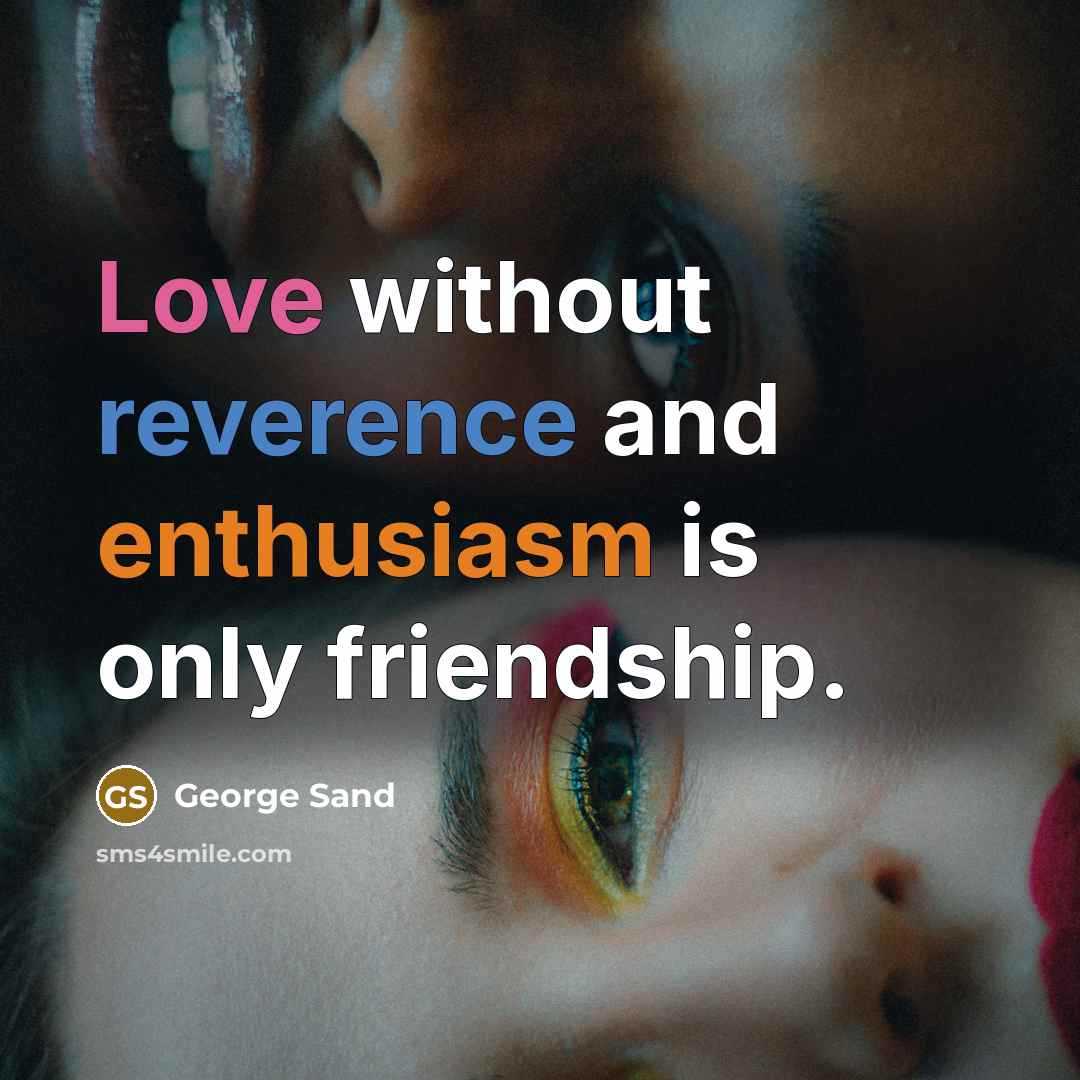 “Love without reverence and enthusiasm is only friendship.” quote by George Sand